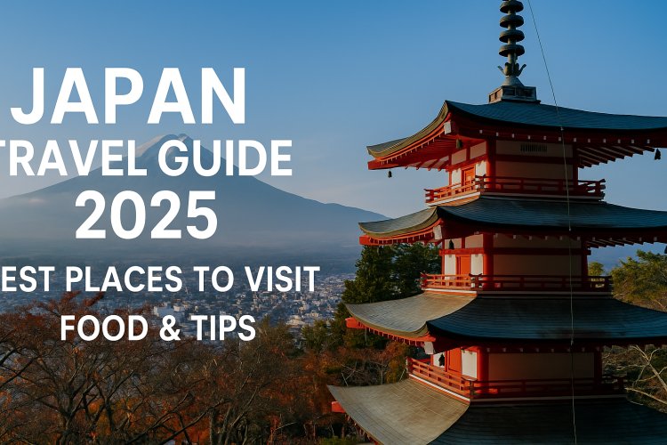 Japan Travel Guide 2025 - Best Places, Food & Tips